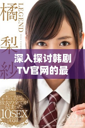 深入探讨韩剧TV官网的最新剧集发布与观众反馈分析
