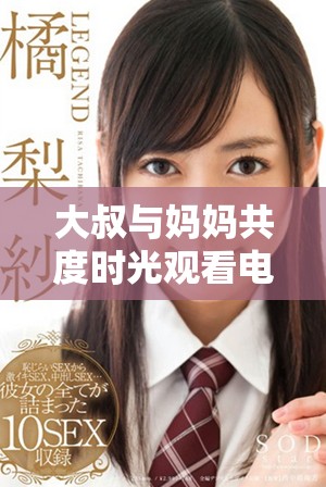 大叔与妈妈共度时光观看电视剧第三集的精彩瞬间