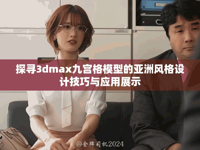 探寻3dmax九宫格模型的亚洲风格设计技巧与应用展示