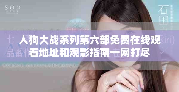 人狗大战系列第六部免费在线观看地址和观影指南一网打尽
