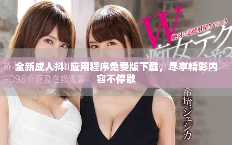 全新成人抖抈应用程序免费版下载，尽享精彩内容不停歇