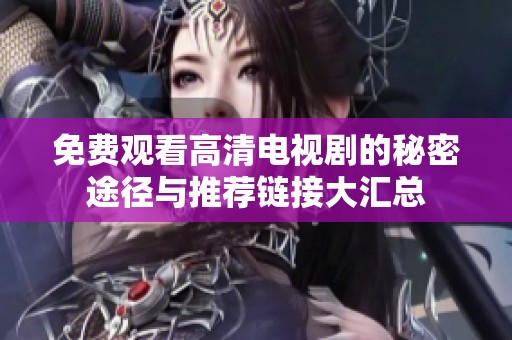 免费观看高清电视剧的秘密途径与推荐链接大汇总