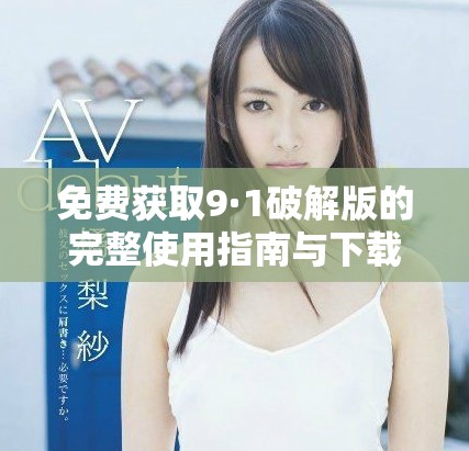 免费获取9·1破解版的完整使用指南与下载方法