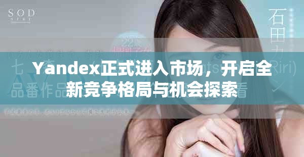 Yandex正式进入市场，开启全新竞争格局与机会探索