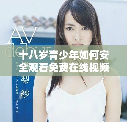 十八岁青少年如何安全观看免费在线视频的建议与注意事项