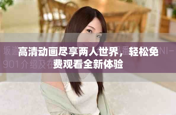 高清动画尽享两人世界，轻松免费观看全新体验