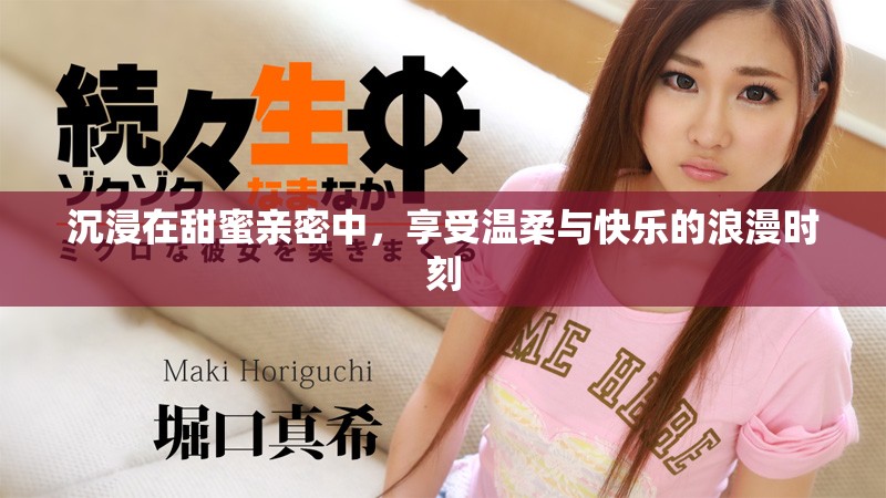 沉浸在甜蜜亲密中，享受温柔与快乐的浪漫时刻