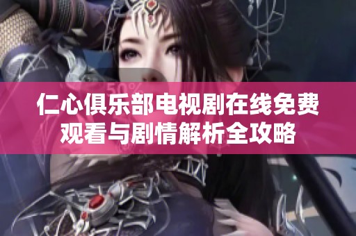 仁心俱乐部电视剧在线免费观看与剧情解析全攻略