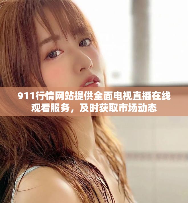 911行情网站提供全面电视直播在线观看服务，及时获取市场动态