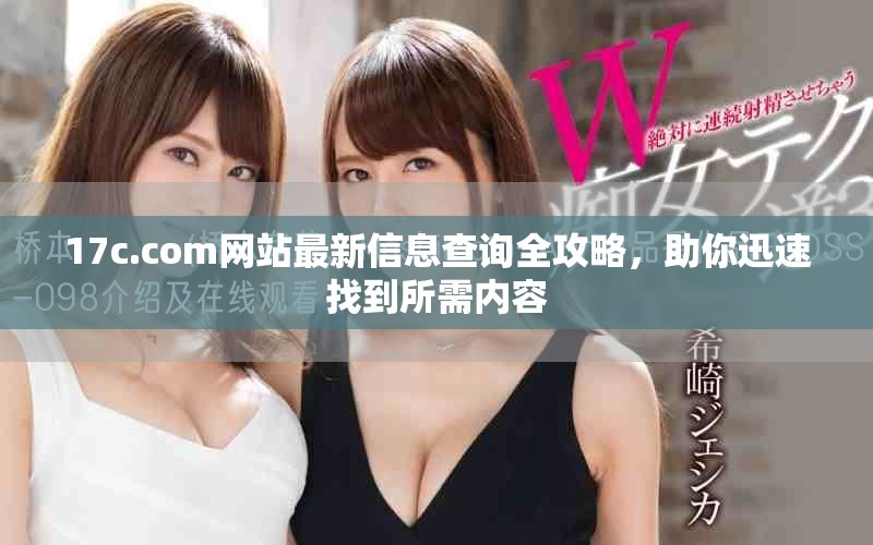 17c.com网站最新信息查询全攻略，助你迅速找到所需内容