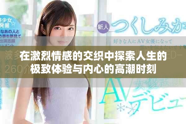 在激烈情感的交织中探索人生的极致体验与内心的高潮时刻