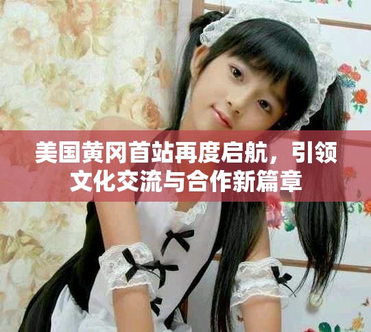 美国黄冈首站再度启航，引领文化交流与合作新篇章