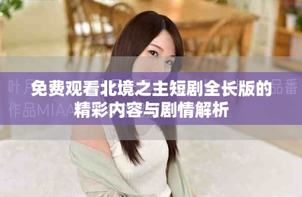 免费观看北境之主短剧全长版的精彩内容与剧情解析