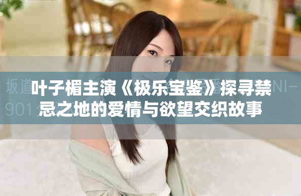 叶子楣主演《极乐宝鉴》探寻禁忌之地的爱情与欲望交织故事