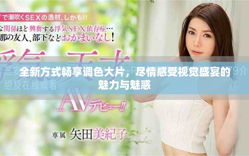 全新方式畅享调色大片，尽情感受视觉盛宴的魅力与魅惑