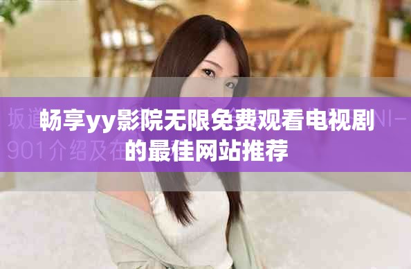畅享yy影院无限免费观看电视剧的最佳网站推荐