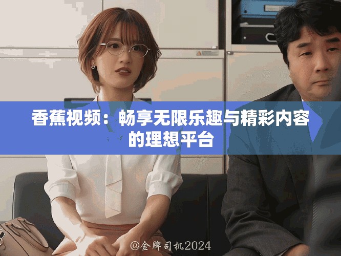 香蕉视频：畅享无限乐趣与精彩内容的理想平台