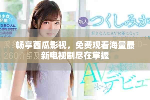 畅享西瓜影视，免费观看海量最新电视剧尽在掌握