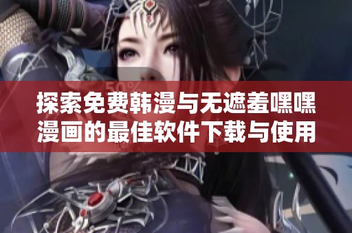 探索免费韩漫与无遮羞嘿嘿漫画的最佳软件下载与使用体验