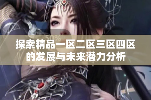 探索精品一区二区三区四区的发展与未来潜力分析