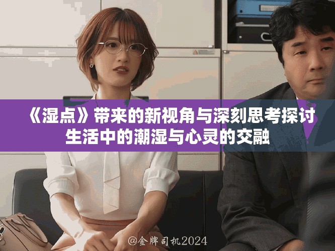 《湿点》带来的新视角与深刻思考探讨生活中的潮湿与心灵的交融
