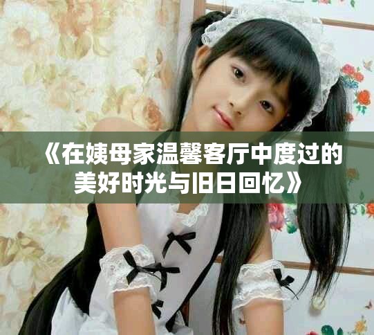 《在姨母家温馨客厅中度过的美好时光与旧日回忆》