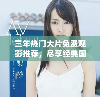 三年热门大片免费观影推荐，尽享经典国语电影盛宴