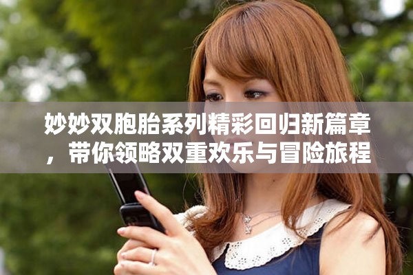 妙妙双胞胎系列精彩回归新篇章，带你领略双重欢乐与冒险旅程