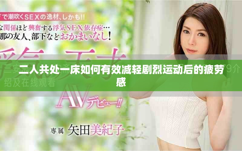 二人共处一床如何有效减轻剧烈运动后的疲劳感