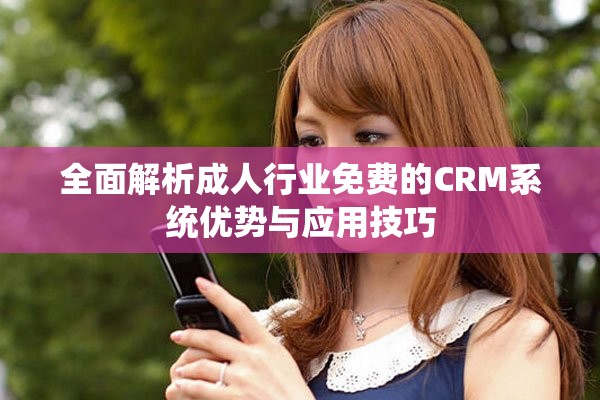 全面解析成人行业免费的CRM系统优势与应用技巧
