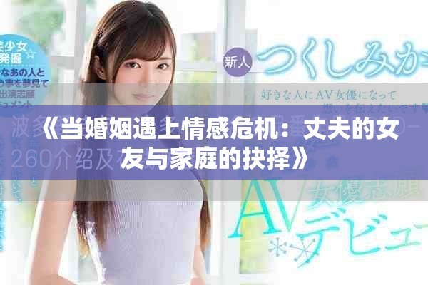 《当婚姻遇上情感危机：丈夫的女友与家庭的抉择》