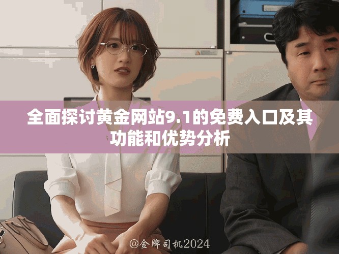 全面探讨黄金网站9.1的免费入口及其功能和优势分析