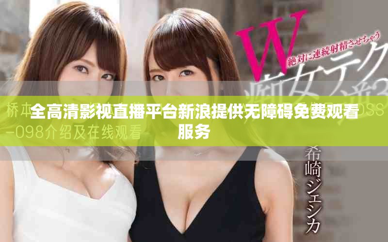 全高清影视直播平台新浪提供无障碍免费观看服务