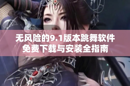 无风险的9.1版本跳舞软件免费下载与安装全指南
