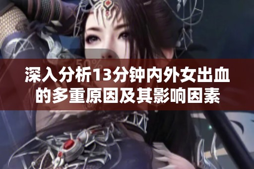 深入分析13分钟内外女出血的多重原因及其影响因素