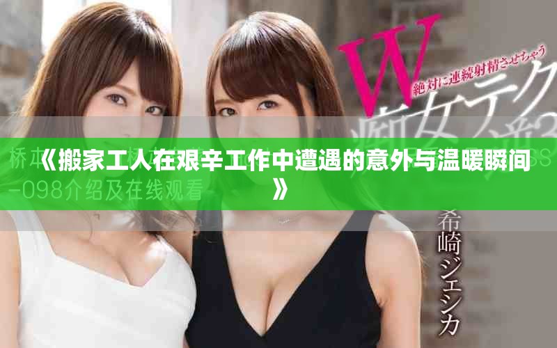 《搬家工人在艰辛工作中遭遇的意外与温暖瞬间》