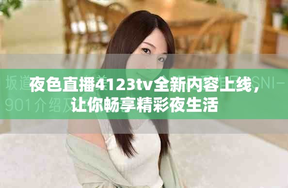夜色直播4123tv全新内容上线，让你畅享精彩夜生活