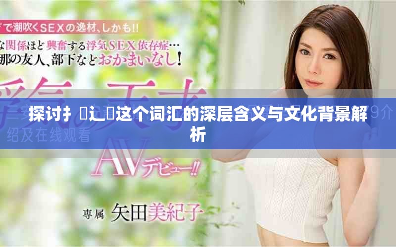 探讨扌喿辶畐这个词汇的深层含义与文化背景解析