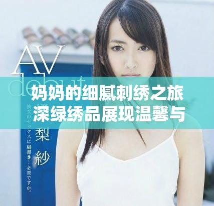 妈妈的细腻刺绣之旅 深绿绣品展现温馨与艺术交融