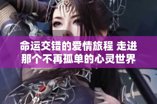 命运交错的爱情旅程 走进那个不再孤单的心灵世界