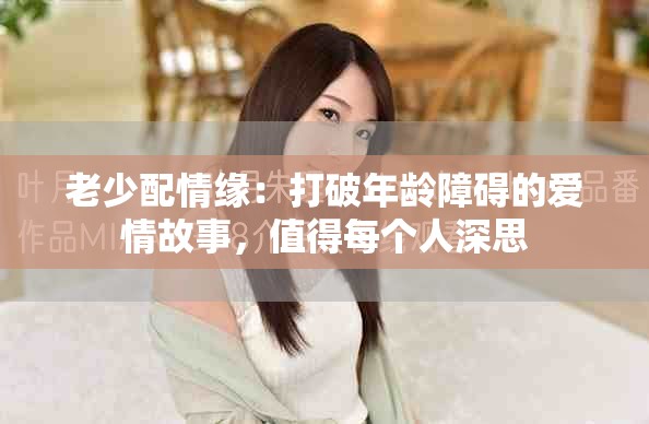 老少配情缘：打破年龄障碍的爱情故事，值得每个人深思