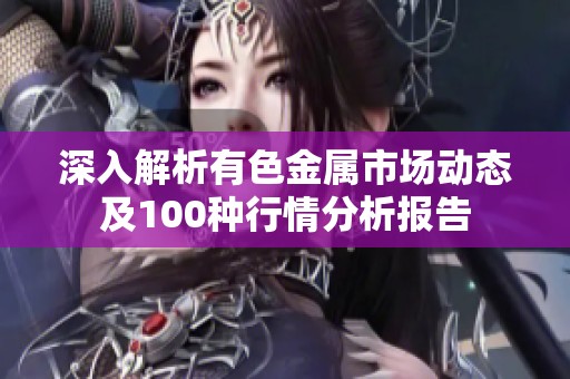 深入解析有色金属市场动态及100种行情分析报告