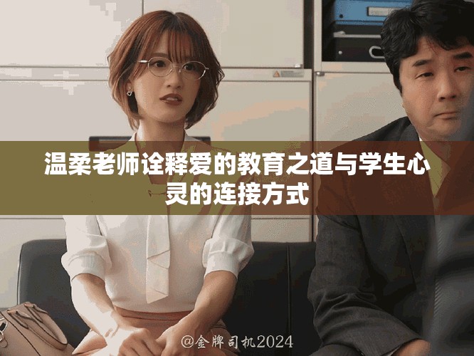温柔老师诠释爱的教育之道与学生心灵的连接方式
