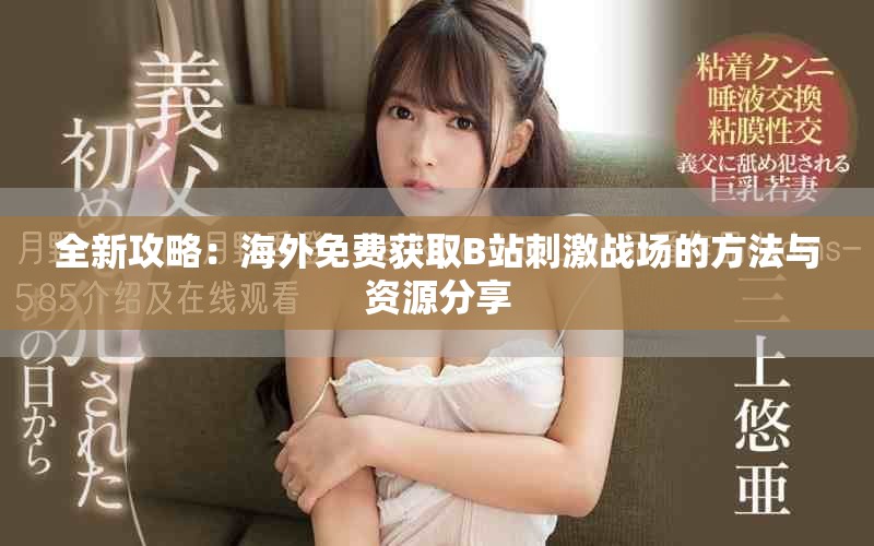全新攻略：海外免费获取B站刺激战场的方法与资源分享