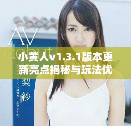 小黄人v1.3.1版本更新亮点揭秘与玩法优化分析