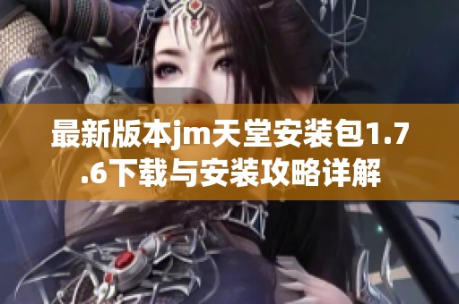 最新版本jm天堂安装包1.7.6下载与安装攻略详解