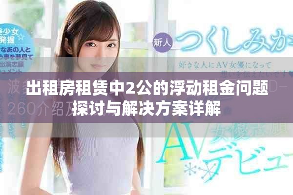 出租房租赁中2公的浮动租金问题探讨与解决方案详解