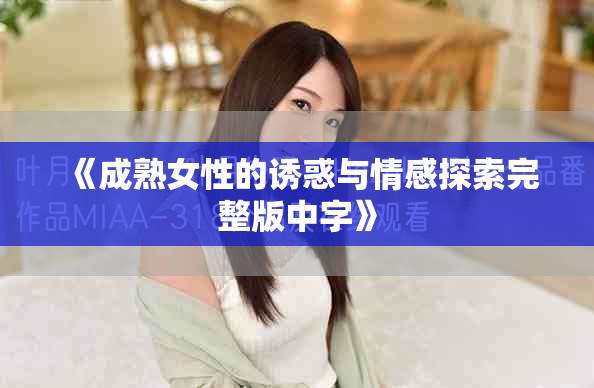 《成熟女性的诱惑与情感探索完整版中字》