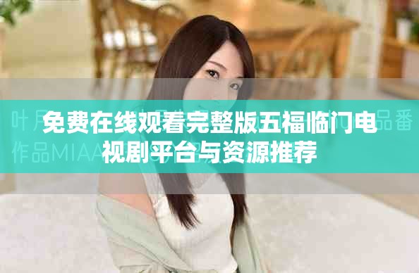 免费在线观看完整版五福临门电视剧平台与资源推荐