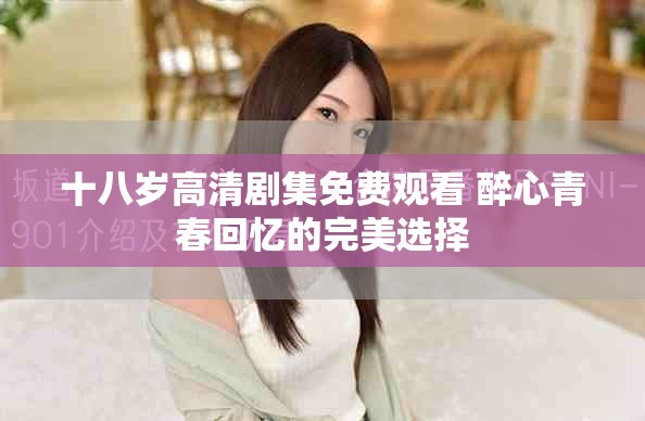 十八岁高清剧集免费观看 醉心青春回忆的完美选择